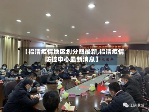 【福清疫情地区划分图最新,福清疫情防控中心最新消息】-第2张图片