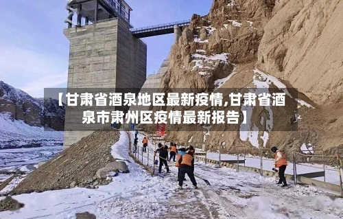 【甘肃省酒泉地区最新疫情,甘肃省酒泉市肃州区疫情最新报告】-第1张图片