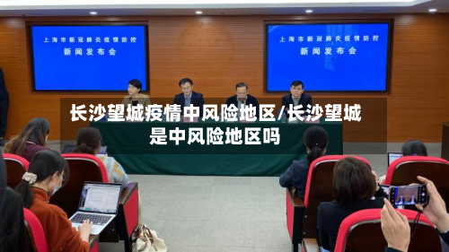 长沙望城疫情中风险地区/长沙望城是中风险地区吗-第2张图片