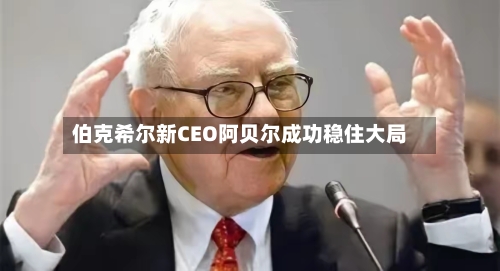 伯克希尔新CEO阿贝尔成功稳住大局-第1张图片