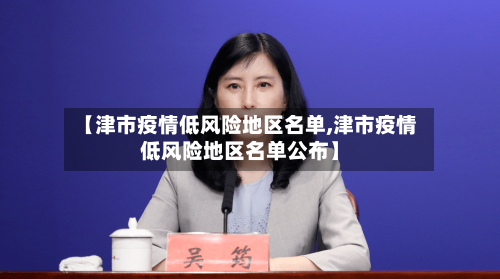 【津市疫情低风险地区名单,津市疫情低风险地区名单公布】-第1张图片