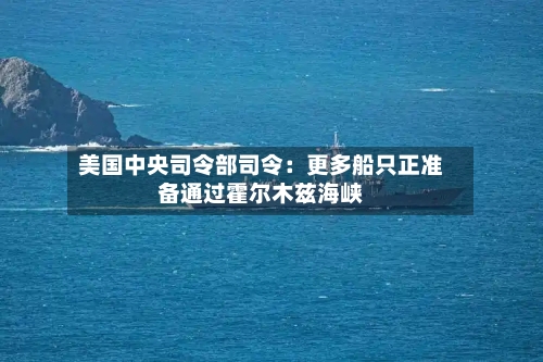 美国中央司令部司令：更多船只正准备通过霍尔木兹海峡-第1张图片