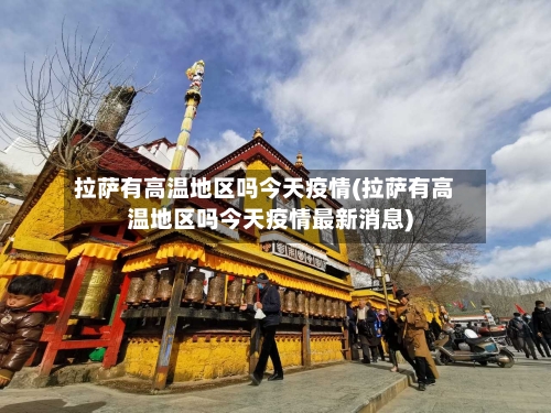 拉萨有高温地区吗今天疫情(拉萨有高温地区吗今天疫情最新消息)-第1张图片