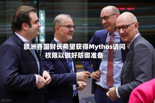 欧洲各国财长希望获得Mythos访问权限以做好防御准备-第2张图片