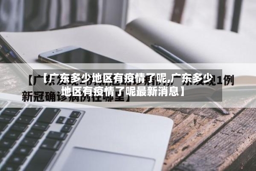 【广东多少地区有疫情了呢,广东多少地区有疫情了呢最新消息】-第3张图片