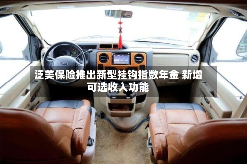 泛美保险推出新型挂钩指数年金 新增可选收入功能-第1张图片