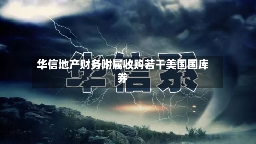 华信地产财务附属收购若干美国国库券-第1张图片
