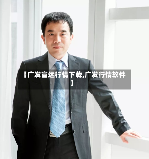 【广发富远行情下载,广发行情软件】-第1张图片