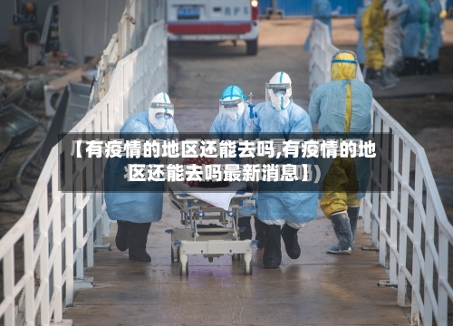 【有疫情的地区还能去吗,有疫情的地区还能去吗最新消息】-第1张图片