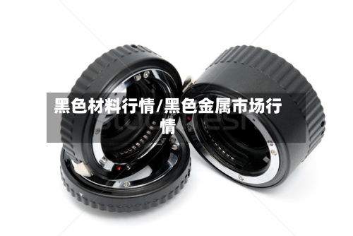 黑色材料行情/黑色金属市场行情-第1张图片