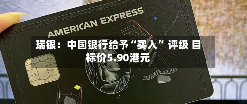 瑞银：中国银行给予“买入	” 评级 目标价5.90港元-第1张图片