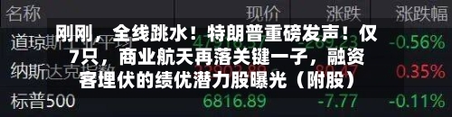 刚刚	，全线跳水！特朗普重磅发声！仅7只，商业航天再落关键一子，融资客埋伏的绩优潜力股曝光（附股）-第2张图片