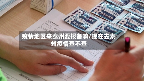疫情地区来泰州要报备嘛/现在去泰州疫情查不查-第2张图片
