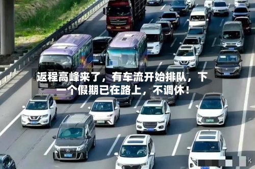 返程高峰来了，有车流开始排队，下一个假期已在路上	，不调休！-第1张图片