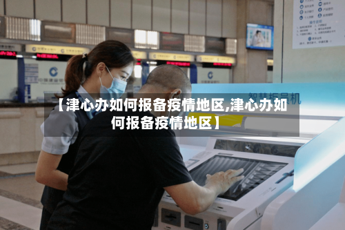 【津心办如何报备疫情地区,津心办如何报备疫情地区】-第1张图片