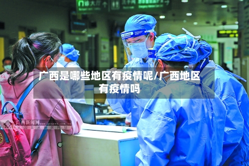 广西是哪些地区有疫情呢/广西地区有疫情吗-第2张图片