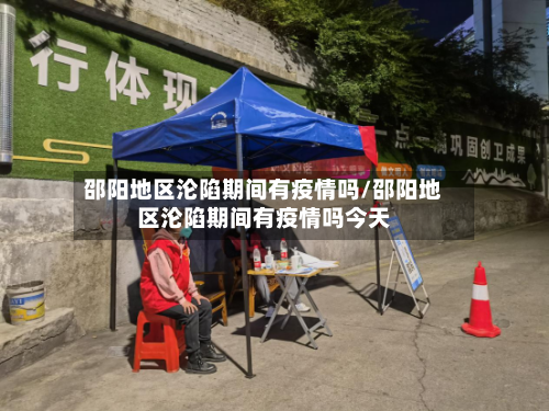 邵阳地区沦陷期间有疫情吗/邵阳地区沦陷期间有疫情吗今天-第2张图片