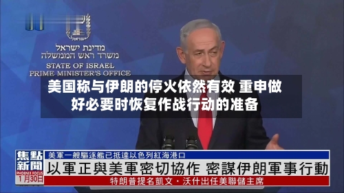 美国称与伊朗的停火依然有效 重申做好必要时恢复作战行动的准备-第2张图片