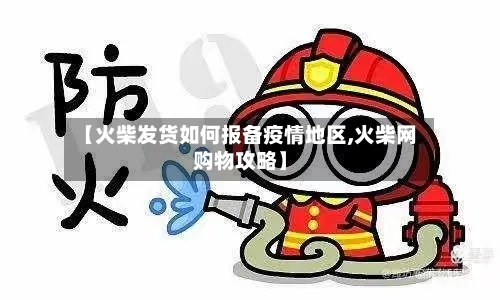 【火柴发货如何报备疫情地区,火柴网购物攻略】-第1张图片
