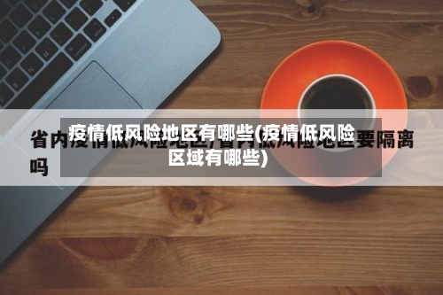 疫情低风险地区有哪些(疫情低风险区域有哪些)-第1张图片