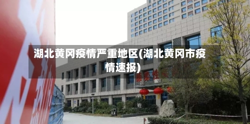 湖北黄冈疫情严重地区(湖北黄冈市疫情速报)-第2张图片