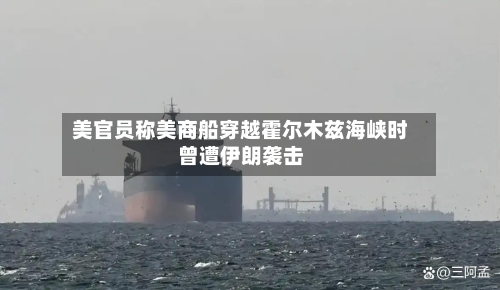 美官员称美商船穿越霍尔木兹海峡时曾遭伊朗袭击-第1张图片