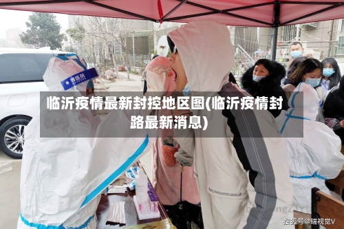 临沂疫情最新封控地区图(临沂疫情封路最新消息)-第1张图片