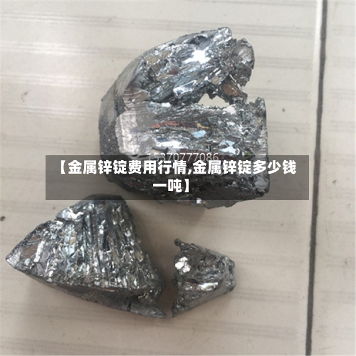 【金属锌锭费用行情,金属锌锭多少钱一吨】-第1张图片