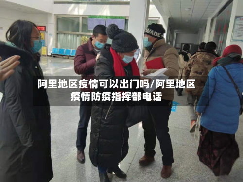 阿里地区疫情可以出门吗/阿里地区疫情防疫指挥部电话-第1张图片