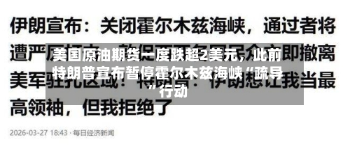 美国原油期货一度跌超2美元	，此前特朗普宣布暂停霍尔木兹海峡“疏导”行动-第1张图片