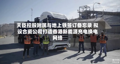 天臣控股附属与地上铁签订备忘录 拟设合资公司打造香港新能源充电换电网络-第2张图片