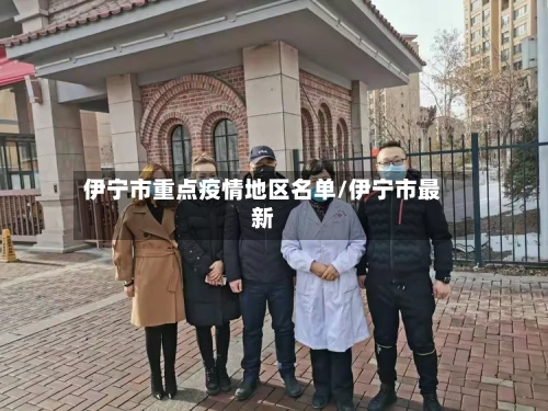伊宁市重点疫情地区名单/伊宁市最新-第1张图片