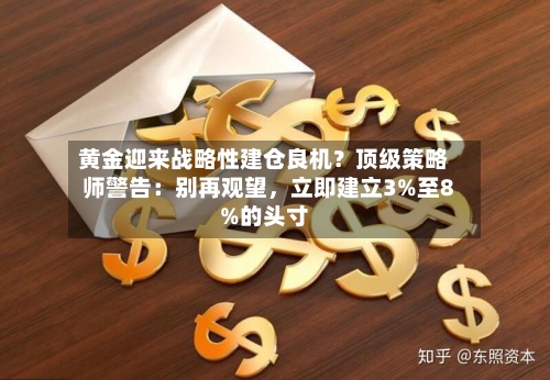 黄金迎来战略性建仓良机？顶级策略师警告：别再观望，立即建立3%至8%的头寸-第3张图片