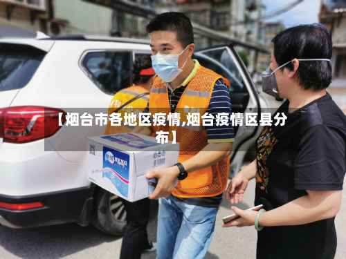 【烟台市各地区疫情,烟台疫情区县分布】-第1张图片