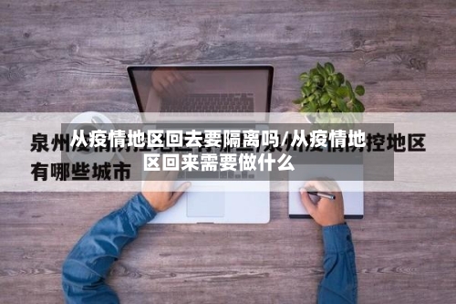 从疫情地区回去要隔离吗/从疫情地区回来需要做什么-第1张图片