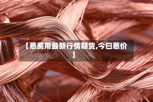【葱费用最新行情期货,今曰葱价】-第2张图片