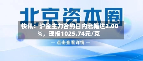 快讯：沪金主力合约日内涨幅达2.00%，现报1025.74元/克-第2张图片