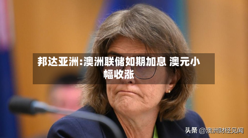 邦达亚洲:澳洲联储如期加息 澳元小幅收涨-第2张图片