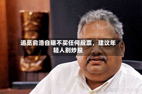 追觅俞浩自曝不买任何股票，建议年轻人别炒股-第1张图片
