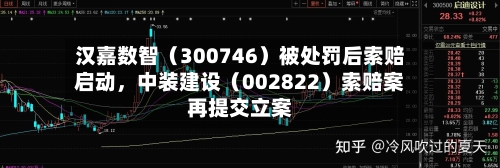 汉嘉数智（300746）被处罚后索赔启动	，中装建设（002822）索赔案再提交立案-第1张图片