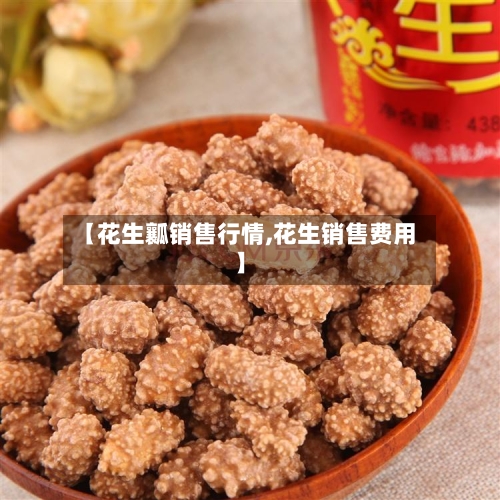 【花生瓤销售行情,花生销售费用】-第2张图片