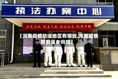 【河南疫情劝返地区有哪些,河南疫情限制返乡吗吗】-第1张图片