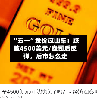 “五一”金价过山车：跌破4500美元/盎司后反弹，后市怎么走-第1张图片