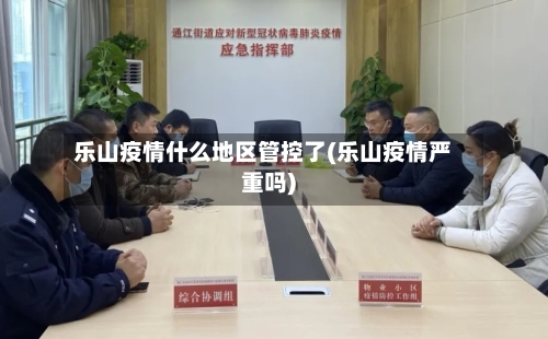 乐山疫情什么地区管控了(乐山疫情严重吗)-第2张图片