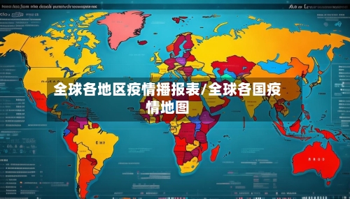 全球各地区疫情播报表/全球各国疫情地图-第1张图片