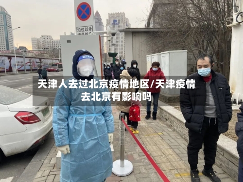 天津人去过北京疫情地区/天津疫情去北京有影响吗-第2张图片