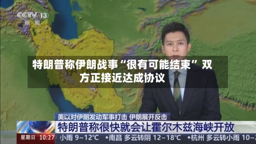 特朗普称伊朗战事“很有可能结束” 双方正接近达成协议-第1张图片