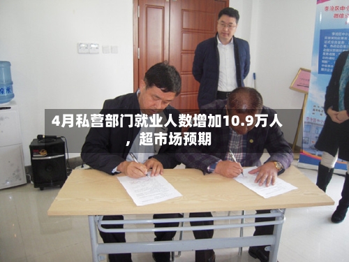 4月私营部门就业人数增加10.9万人，超市场预期-第3张图片