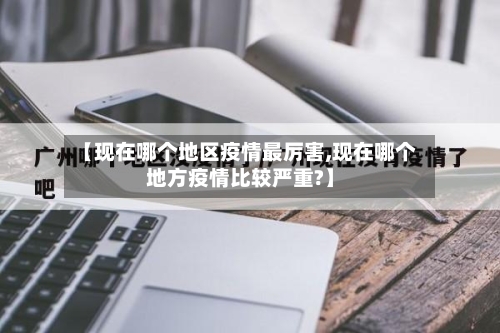 【现在哪个地区疫情最厉害,现在哪个地方疫情比较严重?】-第2张图片