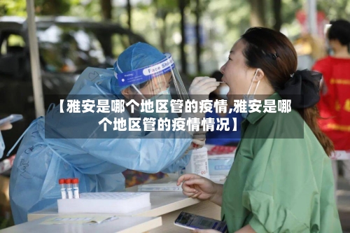 【雅安是哪个地区管的疫情,雅安是哪个地区管的疫情情况】-第2张图片